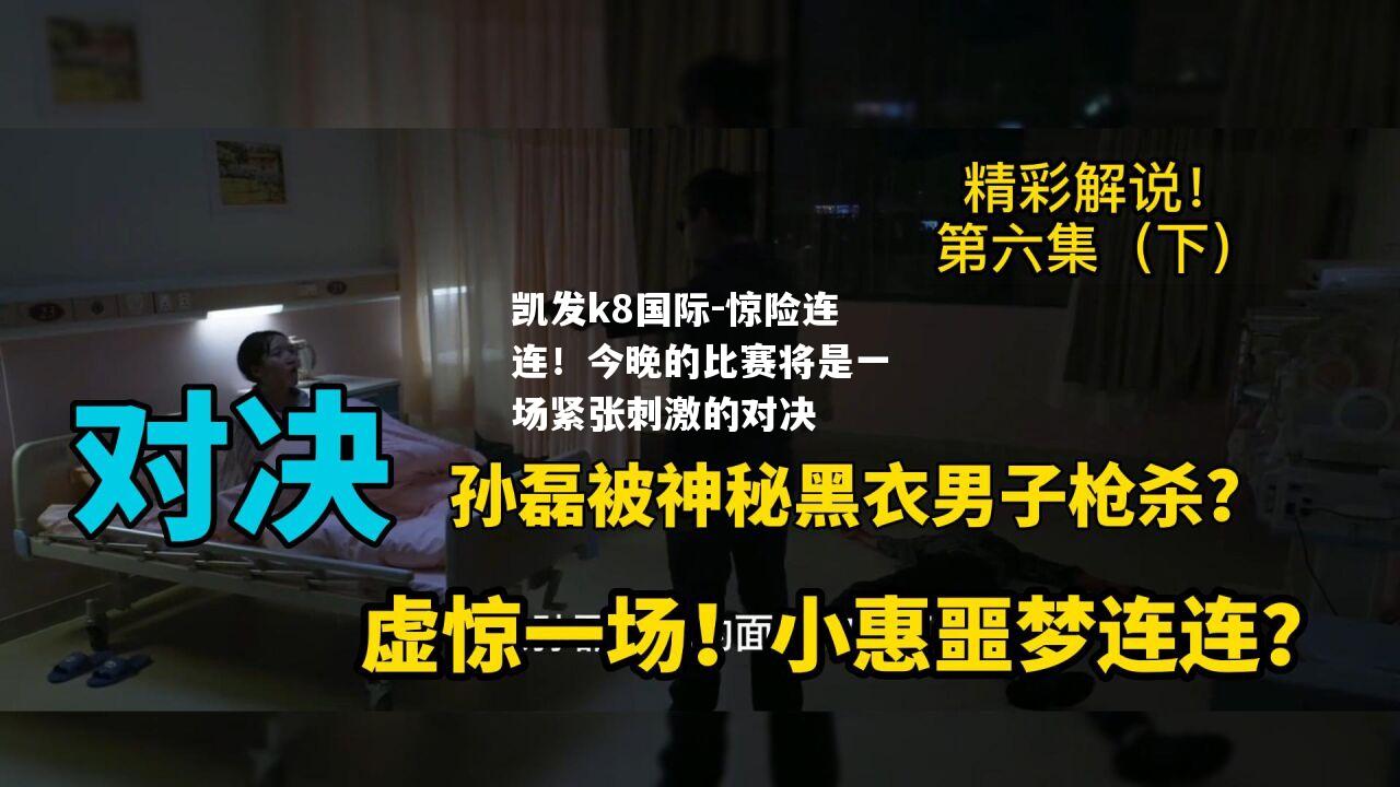 惊险连连！今晚的比赛将是一场紧张刺激的对决