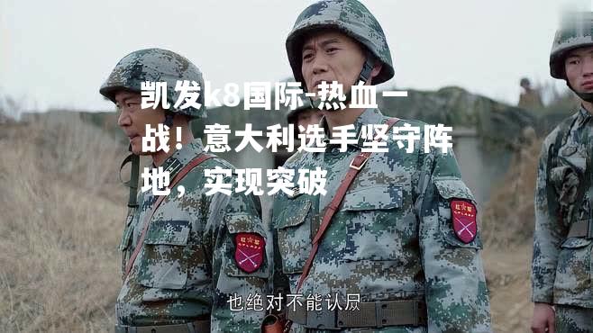 热血一战！意大利选手坚守阵地，实现突破