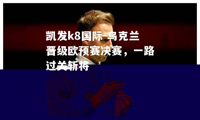 乌克兰晋级欧预赛决赛，一路过关斩将