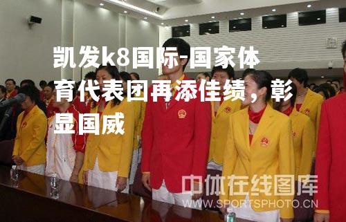 凯发k8国际-国家体育代表团再添佳绩，彰显国威