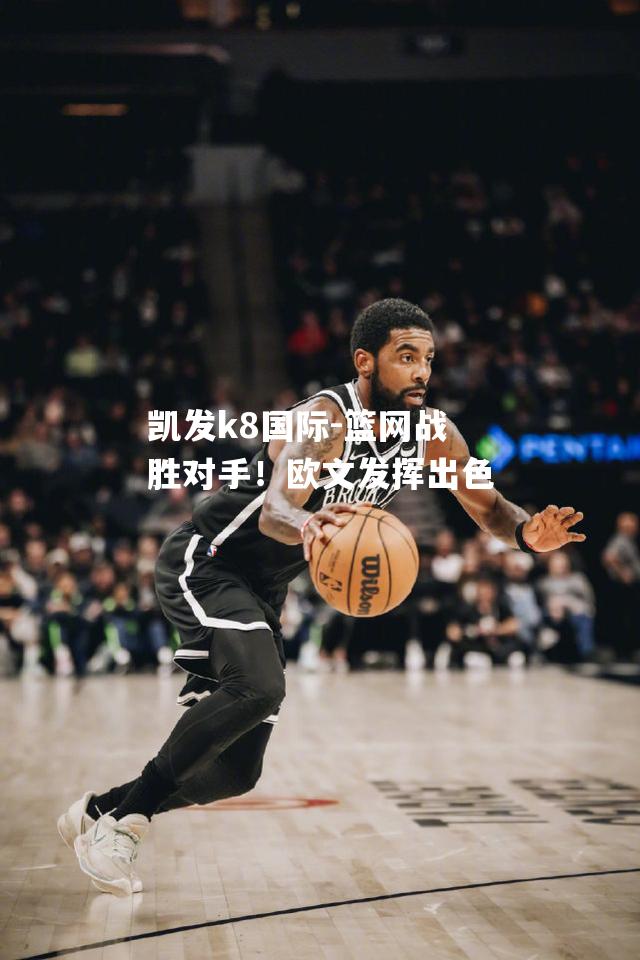 凯发k8国际-篮网战胜对手！欧文发挥出色