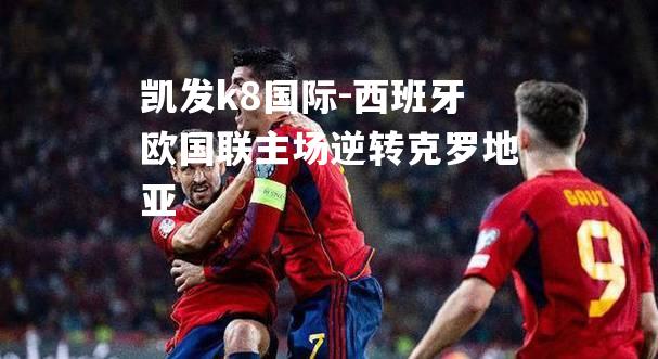 凯发k8国际-西班牙欧国联主场逆转克罗地亚