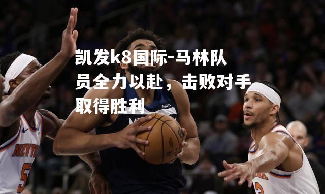 凯发k8国际-马林队员全力以赴，击败对手取得胜利