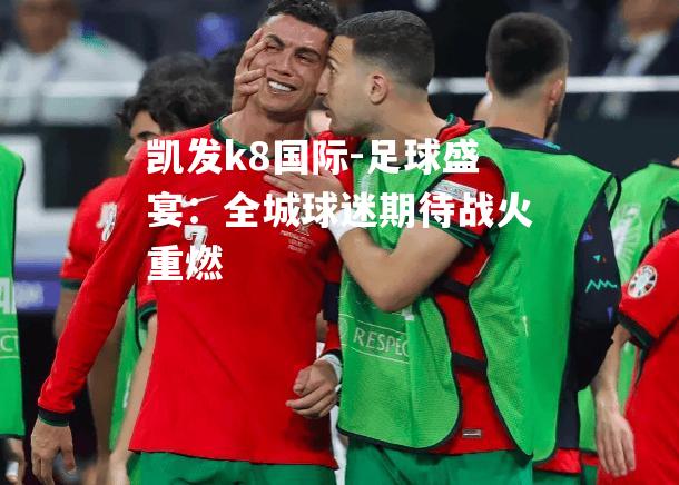 凯发k8国际-足球盛宴：全城球迷期待战火重燃