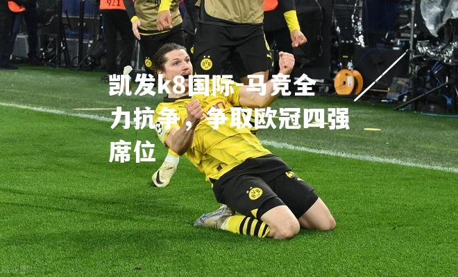 凯发k8国际-马竞全力抗争，争取欧冠四强席位