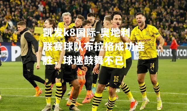 凯发k8国际-奥地利联赛球队布拉格成功连胜，球迷鼓舞不已