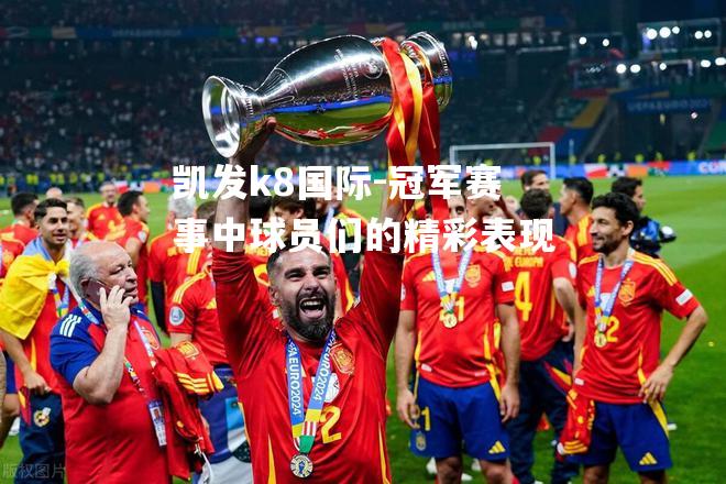 凯发k8国际-冠军赛事中球员们的精彩表现