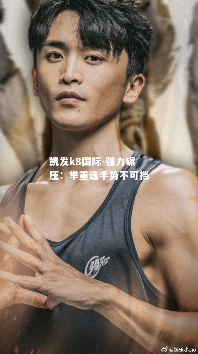 凯发k8国际-强力碾压：举重选手势不可挡
