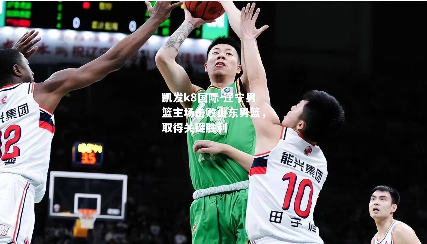 凯发k8国际-辽宁男篮主场击败山东男篮，取得关键胜利