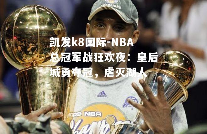 NBA总冠军战狂欢夜：皇后城勇夺冠，虐灭湖人