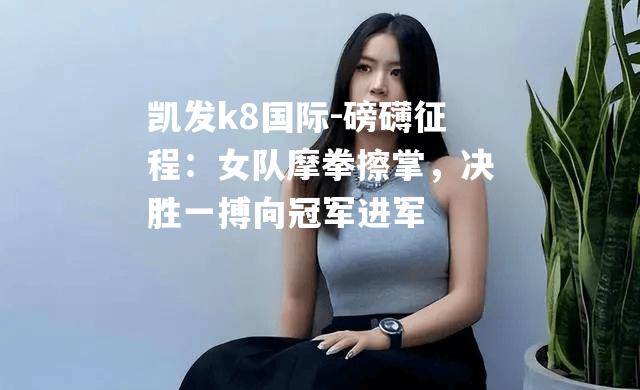 磅礴征程：女队摩拳擦掌，决胜一搏向冠军进军