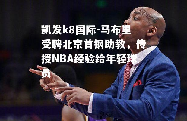 马布里受聘北京首钢助教，传授NBA经验给年轻球员