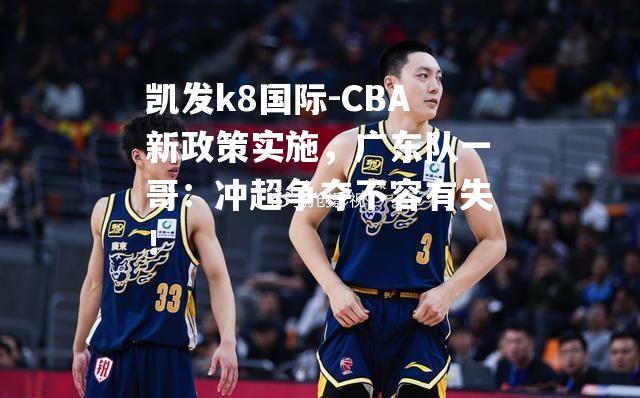 CBA新政策实施，广东队一哥：冲超争夺不容有失！