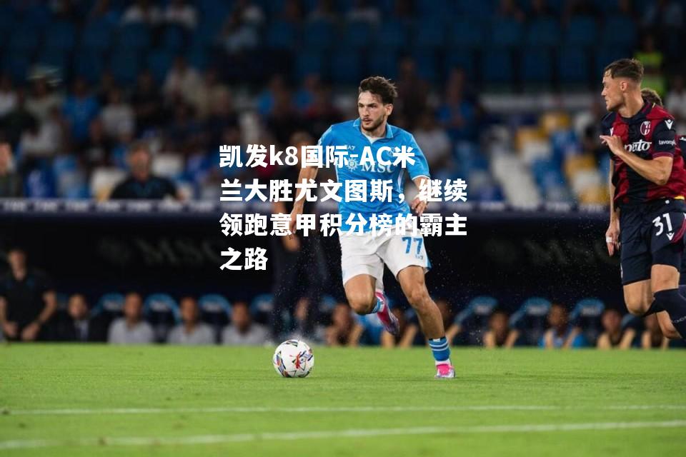 AC米兰大胜尤文图斯，继续领跑意甲积分榜的霸主之路