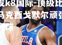 顶级比赛马克西戈默尔顽强守得赢球